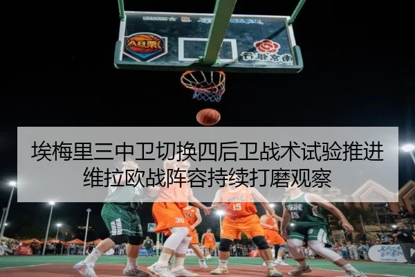 埃梅里三中卫切换四后卫战术试验推进维拉欧战阵容持续打磨观察